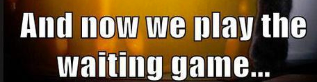 now we play waiting game