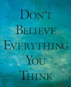 don't believe everything you think